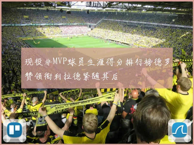 现役非MVP球员生涯得分排行榜德罗赞领衔利拉德紧随其后