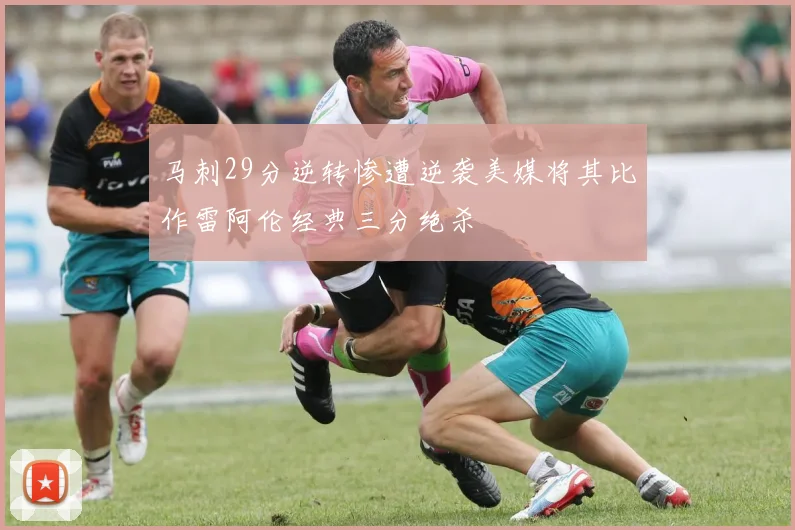 马刺29分逆转惨遭逆袭美媒将其比作雷阿伦经典三分绝杀