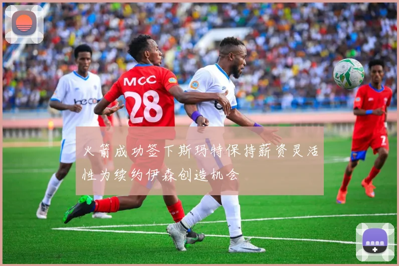 火箭成功签下斯玛特保持薪资灵活性为续约伊森创造机会