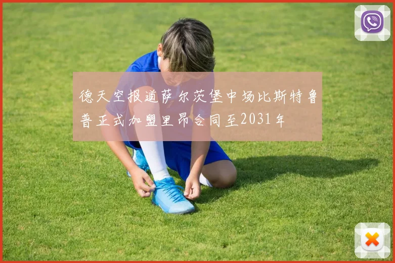 德天空报道萨尔茨堡中场比斯特鲁普正式加盟里昂合同至2031年