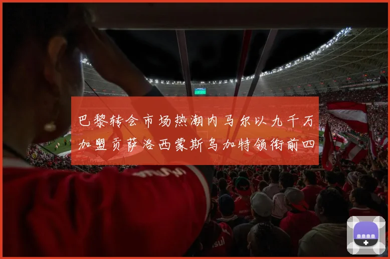 巴黎转会市场热潮内马尔以九千万加盟贡萨洛西蒙斯乌加特领衔前四